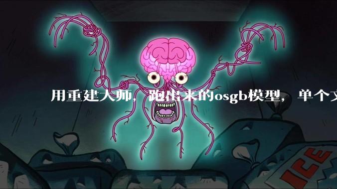 用重建大师，跑出来的osgb模型，单个文件有几M，有点大，是什么原因？