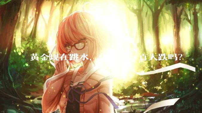 黄金现在跳水，之后会一直大跌吗？