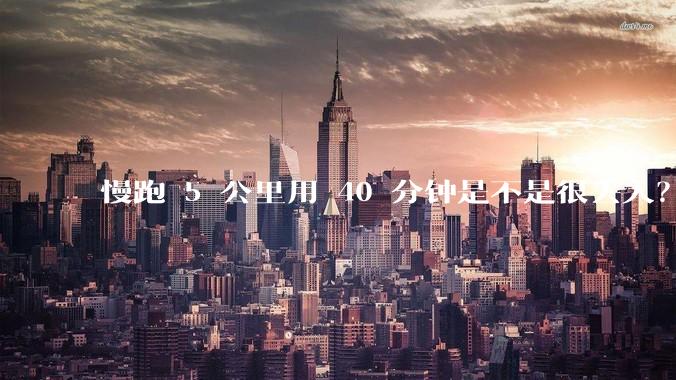 慢跑 5 公里用 40 分钟是不是很丢人？