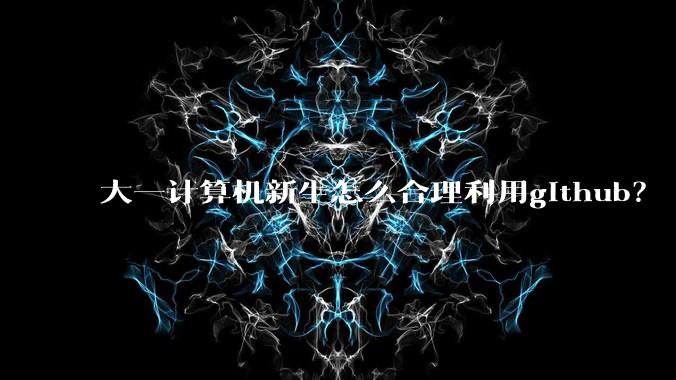 大一计算机新生怎么合理利用github？